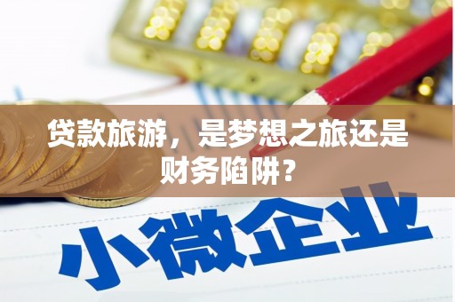 华蓥贷款旅游，是梦想之旅还是财务陷阱？