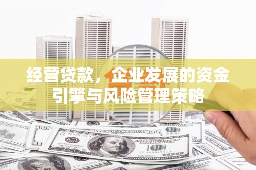 华蓥经营贷款，企业发展的资金引擎与风险管理策略