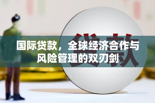 华蓥国际贷款，全球经济合作与风险管理的双刃剑
