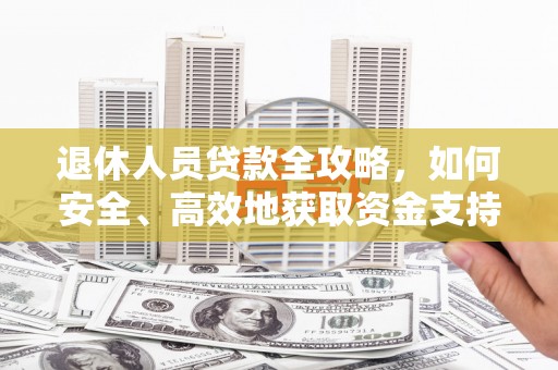 华蓥退休人员贷款全攻略，如何安全、高效地获取资金支持