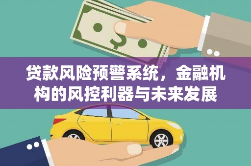 华蓥贷款风险预警系统，金融机构的风控利器与未来发展