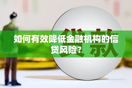 华蓥如何有效降低金融机构的信贷风险？