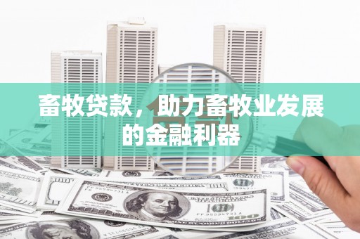华蓥畜牧贷款，助力畜牧业发展的金融利器