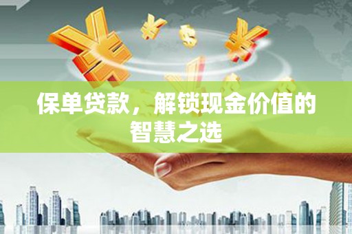 华蓥保单贷款，解锁现金价值的智慧之选