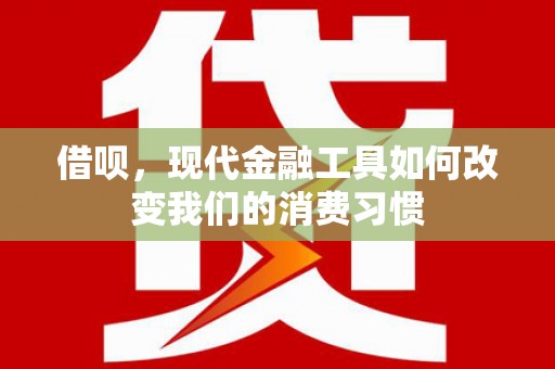 华蓥借呗，现代金融工具如何改变我们的消费习惯
