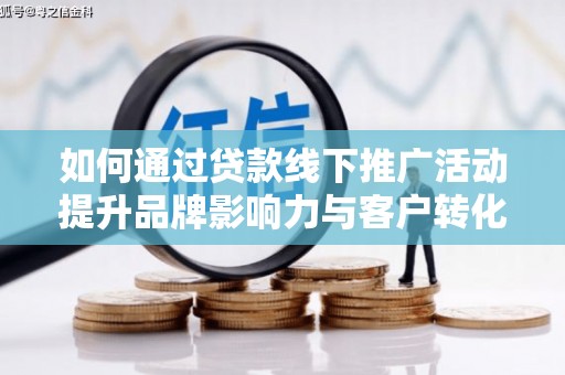 华蓥如何通过贷款线下推广活动提升品牌影响力与客户转化率