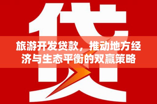 华蓥旅游开发贷款，推动地方经济与生态平衡的双赢策略