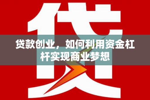 华蓥贷款创业，如何利用资金杠杆实现商业梦想