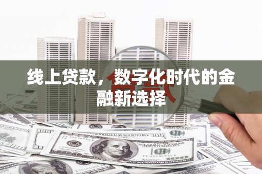 华蓥线上贷款，数字化时代的金融新选择