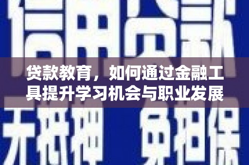 华蓥贷款教育，如何通过金融工具提升学习机会与职业发展