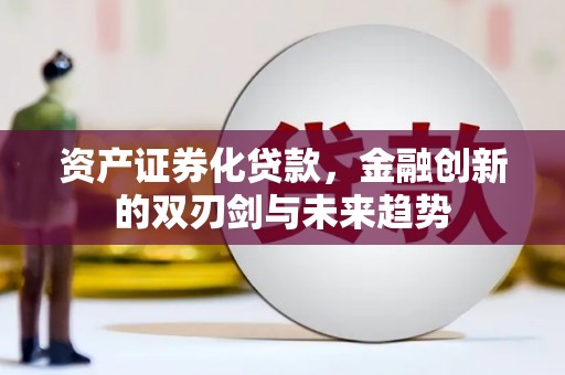 华蓥资产证券化贷款，金融创新的双刃剑与未来趋势