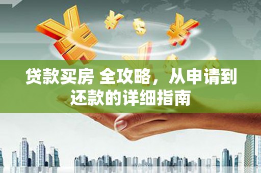 华蓥贷款买房 全攻略，从申请到还款的详细指南