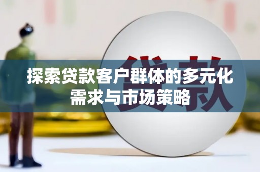 华蓥探索贷款客户群体的多元化需求与市场策略
