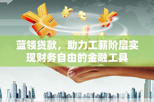 华蓥蓝领贷款，助力工薪阶层实现财务自由的金融工具