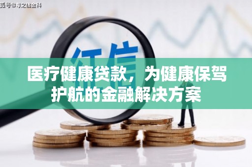 华蓥医疗健康贷款，为健康保驾护航的金融解决方案