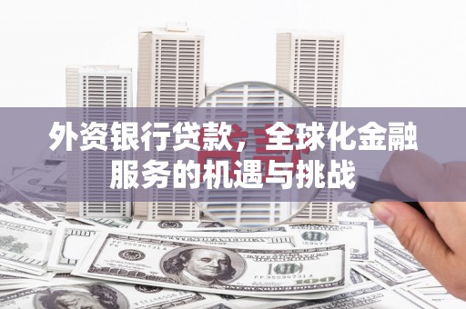 华蓥外资银行贷款，全球化金融服务的机遇与挑战
