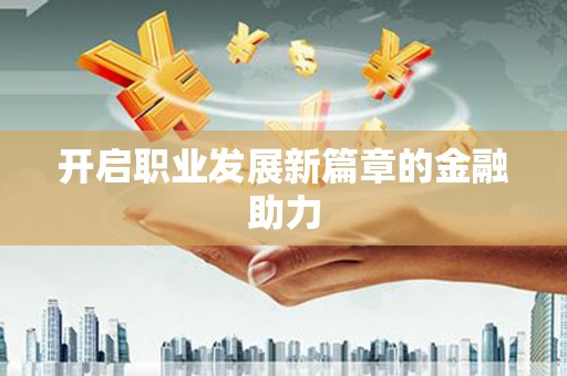 华蓥开启职业发展新篇章的金融助力