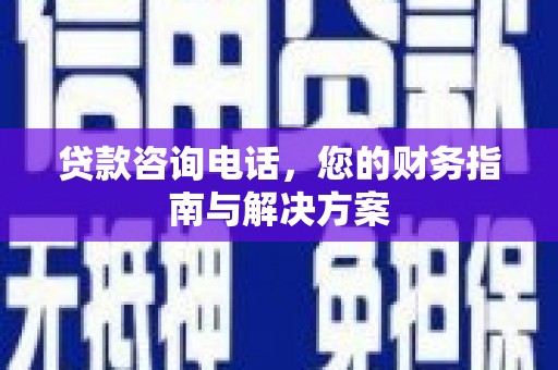 华蓥贷款咨询电话，您的财务指南与解决方案