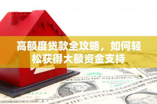 华蓥高额度贷款全攻略，如何轻松获得大额资金支持