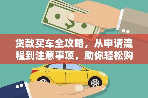 华蓥贷款买车全攻略，从申请流程到注意事项，助你轻松购车