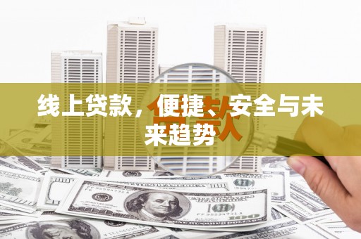 华蓥线上贷款，便捷、安全与未来趋势