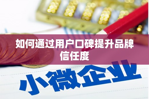华蓥如何通过用户口碑提升品牌信任度