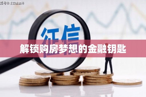 华蓥解锁购房梦想的金融钥匙