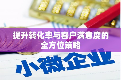 华蓥提升转化率与客户满意度的全方位策略