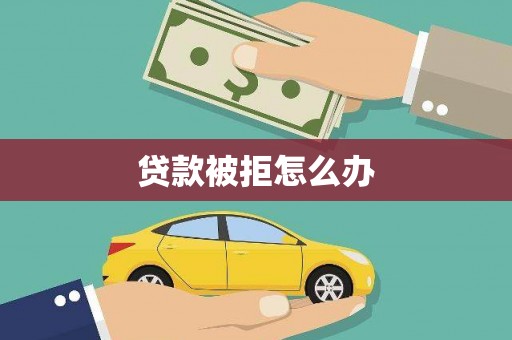 华蓥贷款被拒怎么办