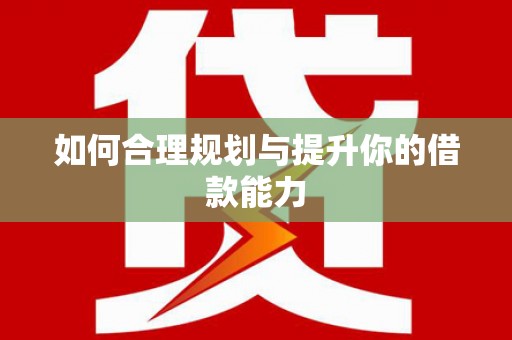 华蓥如何合理规划与提升你的借款能力