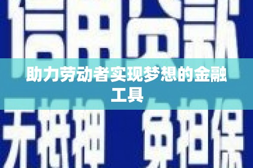 华蓥助力劳动者实现梦想的金融工具