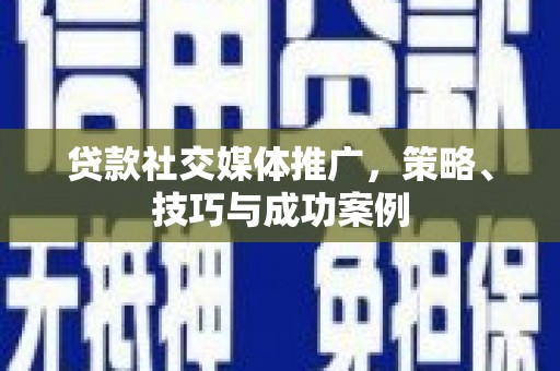 华蓥贷款社交媒体推广，策略、技巧与成功案例