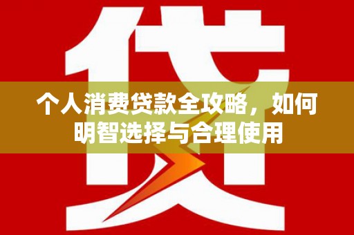 华蓥个人消费贷款全攻略，如何明智选择与合理使用