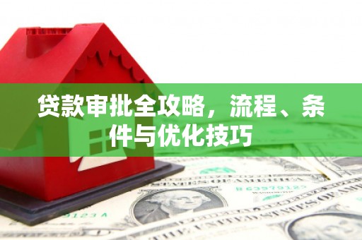 华蓥贷款审批全攻略，流程、条件与优化技巧