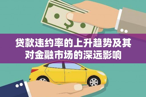 华蓥贷款违约率的上升趋势及其对金融市场的深远影响